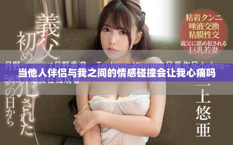 当他人伴侣与我之间的情感碰撞会让我心痛吗