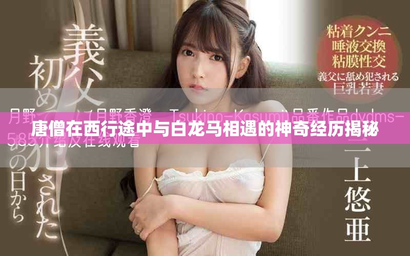 唐僧在西行途中与白龙马相遇的神奇经历揭秘
