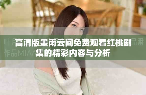 高清版墨雨云间免费观看红桃剧集的精彩内容与分析
