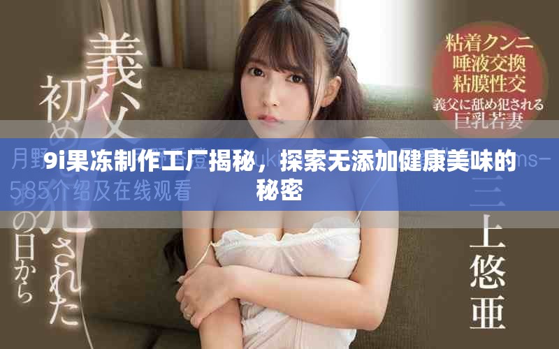 9i果冻制作工厂揭秘，探索无添加健康美味的秘密