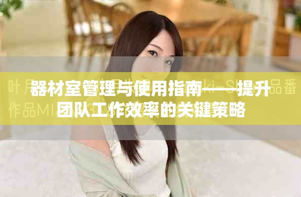 器材室管理与使用指南——提升团队工作效率的关键策略