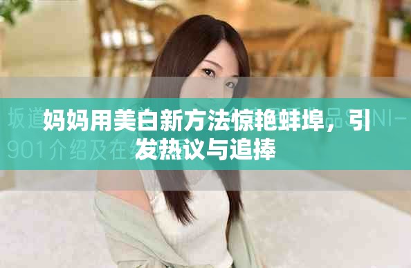妈妈用美白新方法惊艳蚌埠，引发热议与追捧