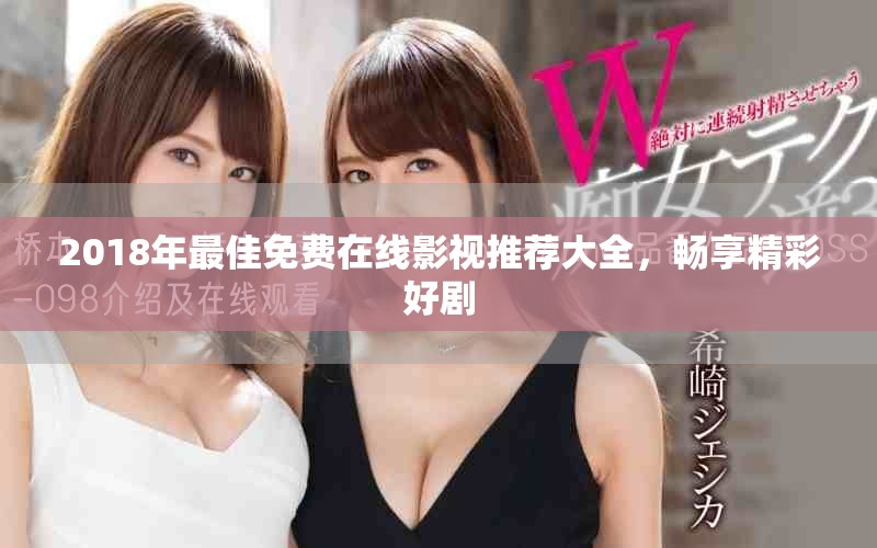 2018年最佳免费在线影视推荐大全，畅享精彩好剧