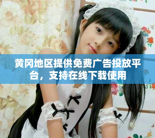 黄冈地区提供免费广告投放平台，支持在线下载使用