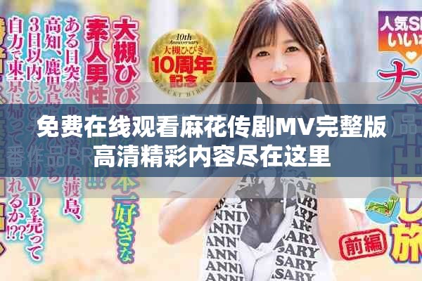 免费在线观看麻花传剧MV完整版高清精彩内容尽在这里