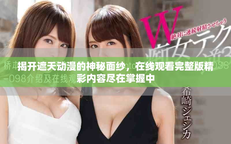 揭开遮天动漫的神秘面纱，在线观看完整版精彩内容尽在掌握中