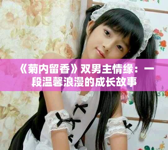 《菊内留香》双男主情缘：一段温馨浪漫的成长故事