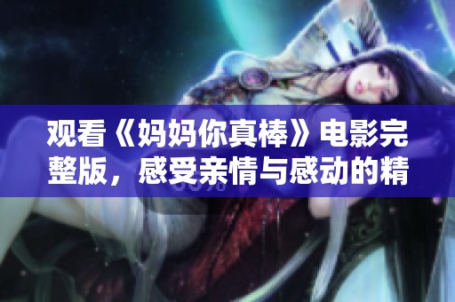 观看《妈妈你真棒》电影完整版，感受亲情与感动的精彩故事