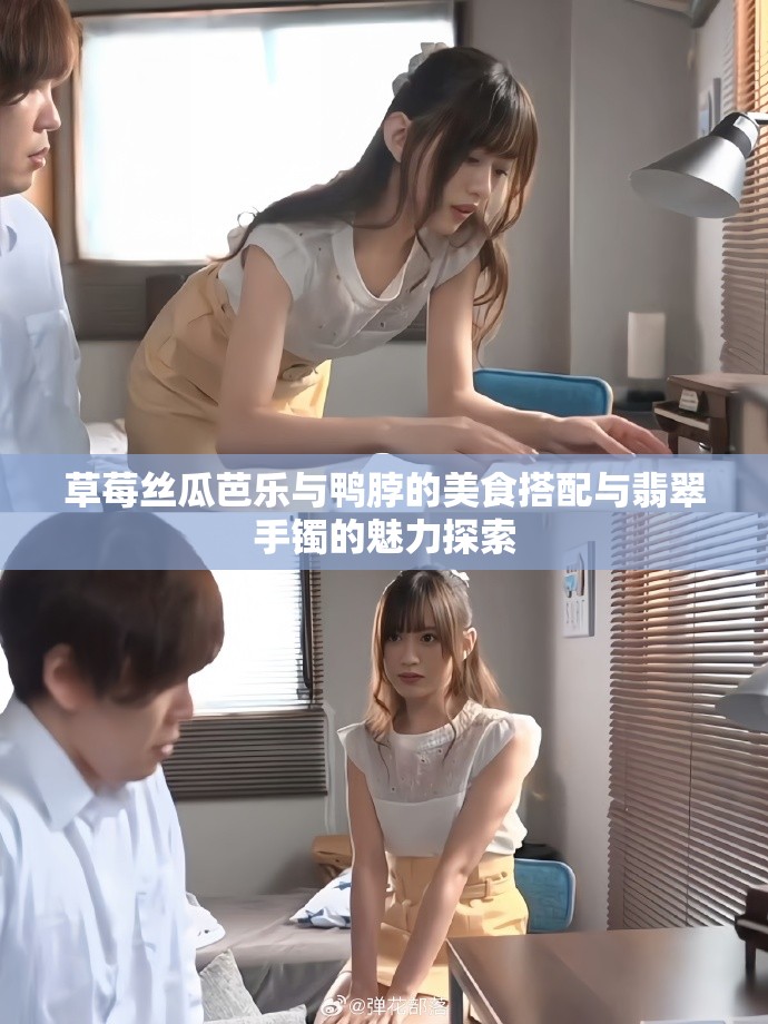草莓丝瓜芭乐与鸭脖的美食搭配与翡翠手镯的魅力探索