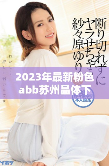 2023年最新粉色abb苏州晶体下载指南与免费安装方法分享