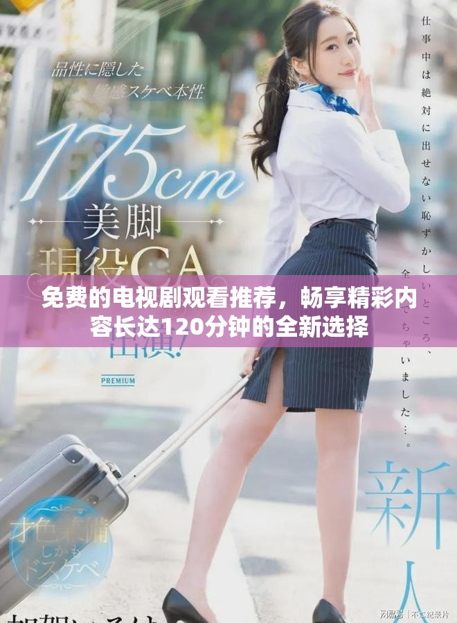 免费的电视剧观看推荐，畅享精彩内容长达120分钟的全新选择