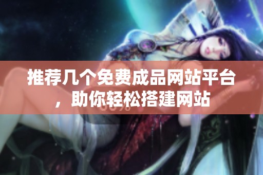 推荐几个免费成品网站平台，助你轻松搭建网站