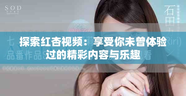 探索红杏视频：享受你未曾体验过的精彩内容与乐趣