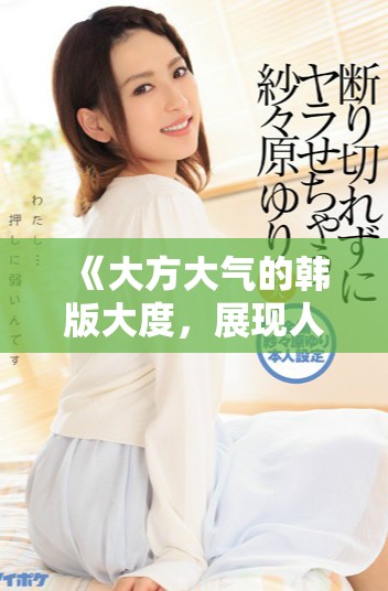 《大方大气的韩版大度，展现人际交往的新风尚与智慧》
