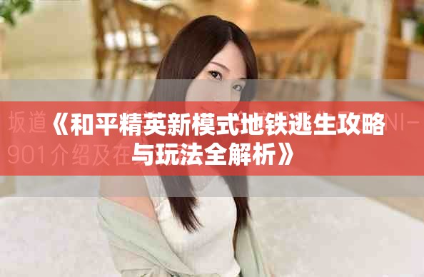 《和平精英新模式地铁逃生攻略与玩法全解析》