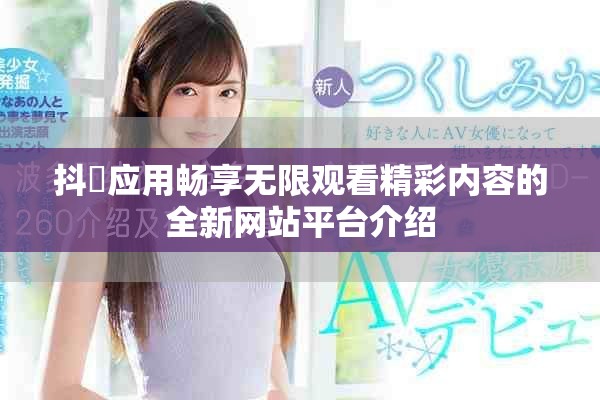 抖抈应用畅享无限观看精彩内容的全新网站平台介绍