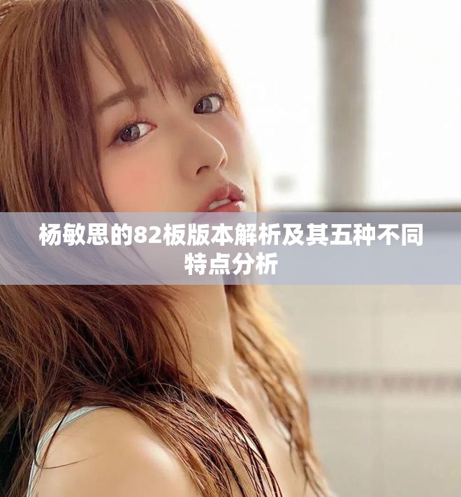 杨敏思的82板版本解析及其五种不同特点分析