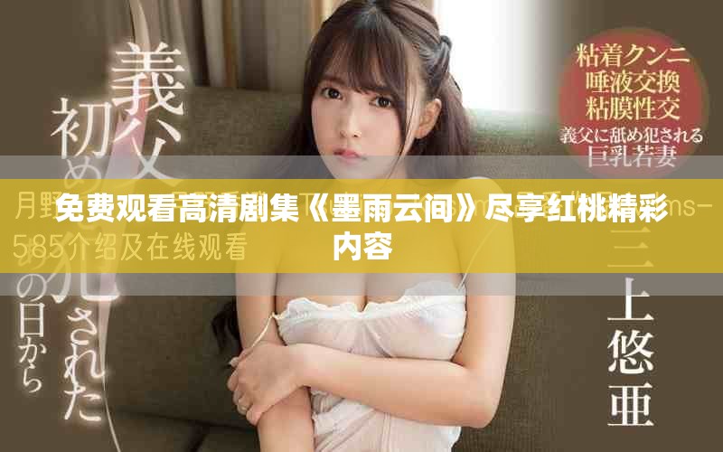 免费观看高清剧集《墨雨云间》尽享红桃精彩内容