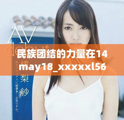 民族团结的力量在14may18_xxxxxl56edu中得以展现