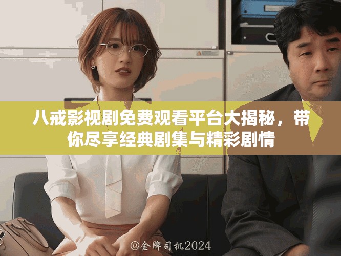 八戒影视剧免费观看平台大揭秘，带你尽享经典剧集与精彩剧情