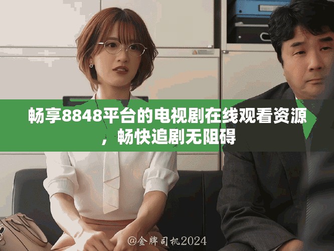 畅享8848平台的电视剧在线观看资源，畅快追剧无阻碍
