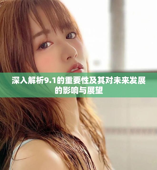 深入解析9.1的重要性及其对未来发展的影响与展望