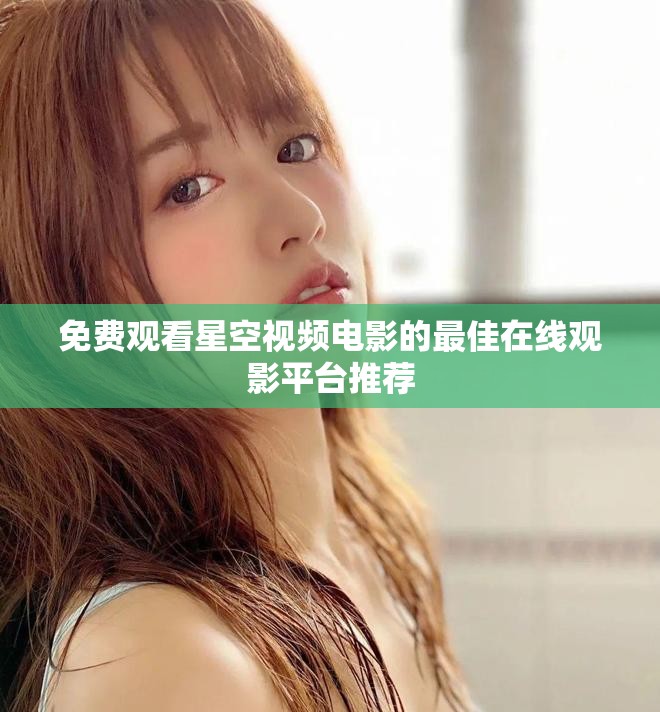 免费观看星空视频电影的最佳在线观影平台推荐