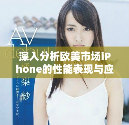 深入分析欧美市场iPhone的性能表现与应用体验