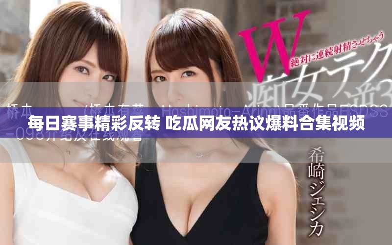 每日赛事精彩反转 吃瓜网友热议爆料合集视频