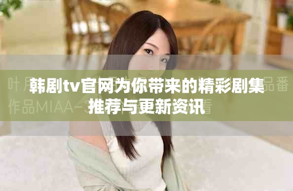 韩剧tv官网为你带来的精彩剧集推荐与更新资讯