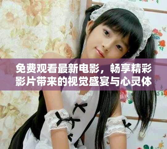 免费观看最新电影，畅享精彩影片带来的视觉盛宴与心灵体验