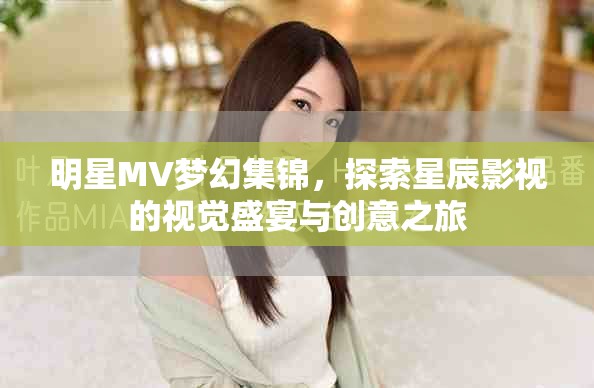 明星MV梦幻集锦，探索星辰影视的视觉盛宴与创意之旅