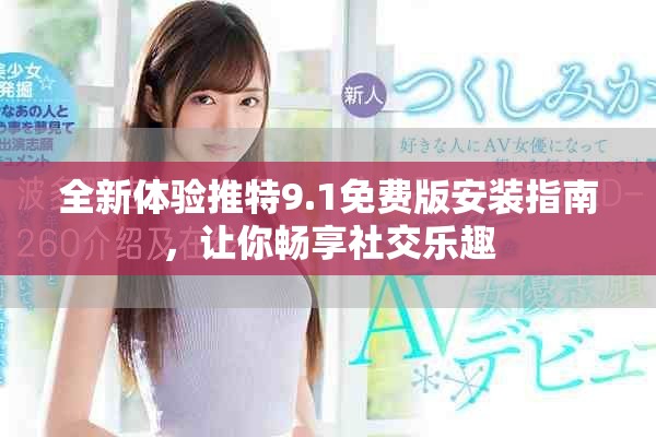 全新体验推特9.1免费版安装指南，让你畅享社交乐趣