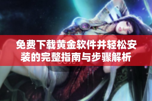 免费下载黄金软件并轻松安装的完整指南与步骤解析