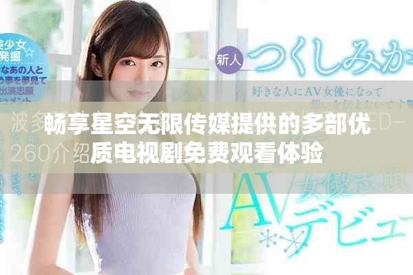 畅享星空无限传媒提供的多部优质电视剧免费观看体验