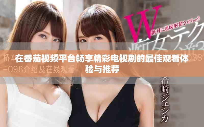 在番茄视频平台畅享精彩电视剧的最佳观看体验与推荐
