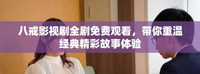 八戒影视剧全剧免费观看，带你重温经典精彩故事体验
