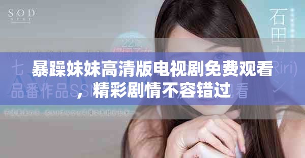 暴躁妹妹高清版电视剧免费观看，精彩剧情不容错过