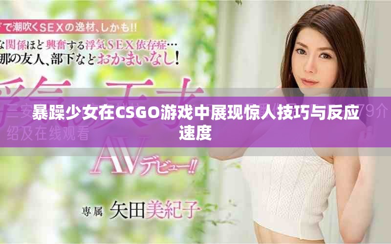 暴躁少女在CSGO游戏中展现惊人技巧与反应速度