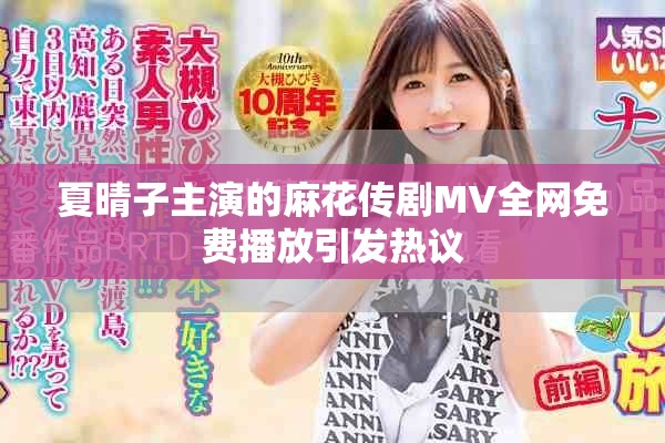 夏晴子主演的麻花传剧MV全网免费播放引发热议