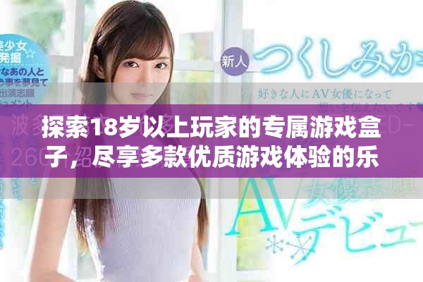 探索18岁以上玩家的专属游戏盒子，尽享多款优质游戏体验的乐趣