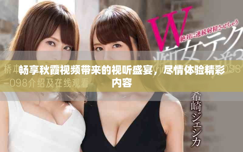 畅享秋霞视频带来的视听盛宴，尽情体验精彩内容