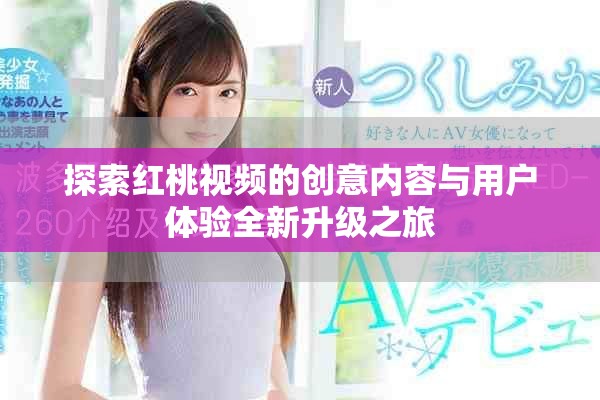 探索红桃视频的创意内容与用户体验全新升级之旅
