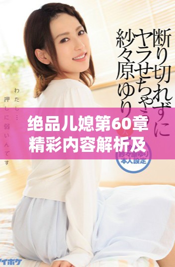 绝品儿媳第60章精彩内容解析及免费阅读链接分享