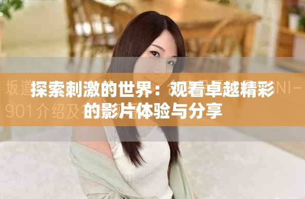 探索刺激的世界：观看卓越精彩的影片体验与分享