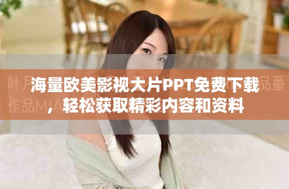 海量欧美影视大片PPT免费下载，轻松获取精彩内容和资料