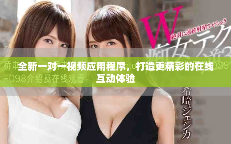 全新一对一视频应用程序，打造更精彩的在线互动体验