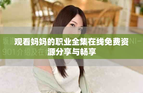 观看妈妈的职业全集在线免费资源分享与畅享