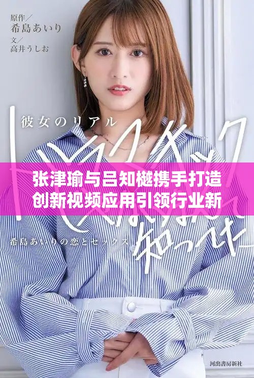 张津瑜与吕知樾携手打造创新视频应用引领行业新风潮