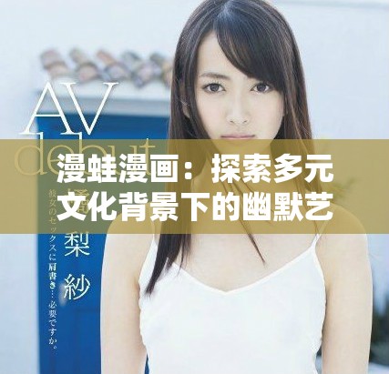 漫蛙漫画：探索多元文化背景下的幽默艺术魅力